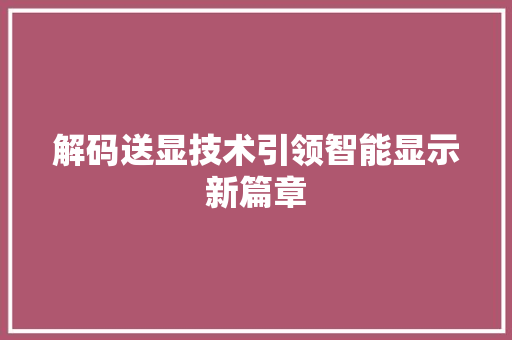 解码送显技术引领智能显示新篇章