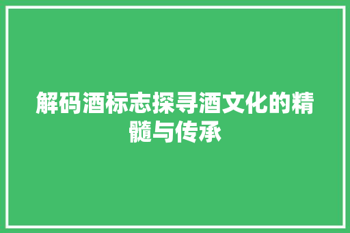 解码酒标志探寻酒文化的精髓与传承