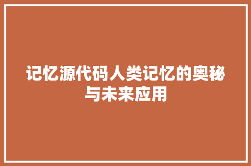 记忆源代码人类记忆的奥秘与未来应用