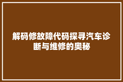 解码修故障代码探寻汽车诊断与维修的奥秘