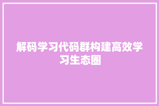 解码学习代码群构建高效学习生态圈