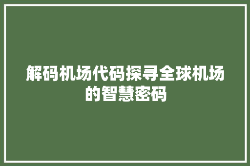 解码机场代码探寻全球机场的智慧密码