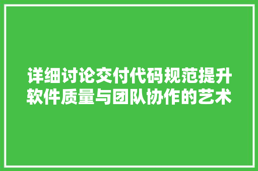 详细讨论交付代码规范提升软件质量与团队协作的艺术