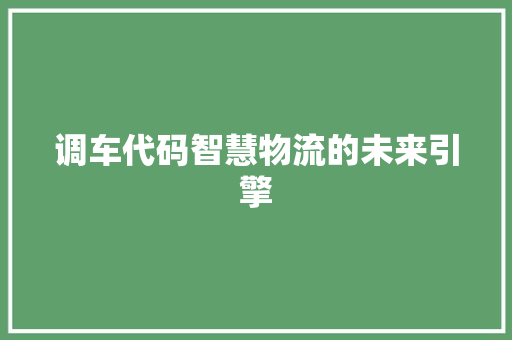 调车代码智慧物流的未来引擎