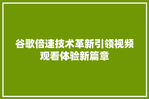 谷歌倍速技术革新引领视频观看体验新篇章