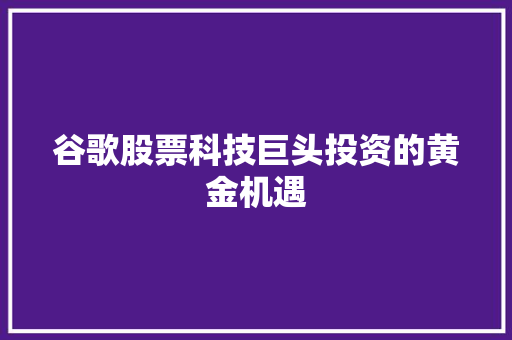 谷歌股票科技巨头投资的黄金机遇