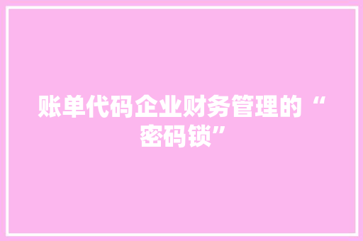 账单代码企业财务管理的“密码锁”