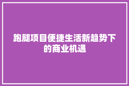 跑腿项目便捷生活新趋势下的商业机遇