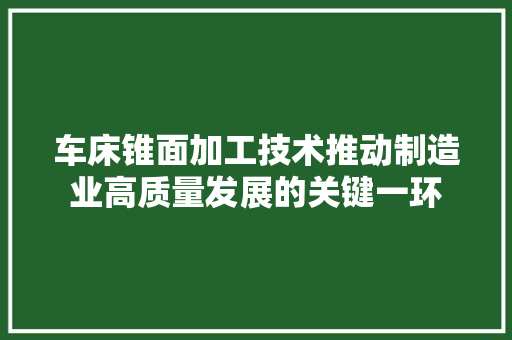 车床锥面加工技术推动制造业高质量发展的关键一环