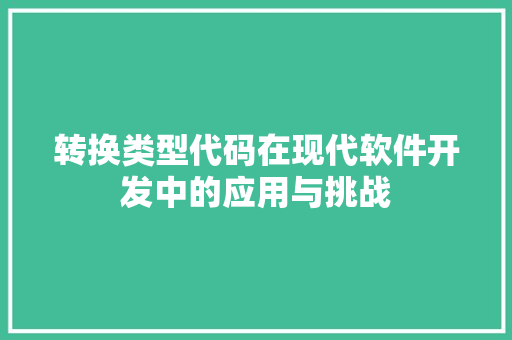 转换类型代码在现代软件开发中的应用与挑战