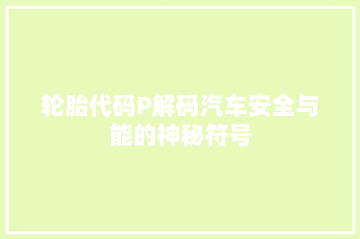 轮胎代码P解码汽车安全与能的神秘符号