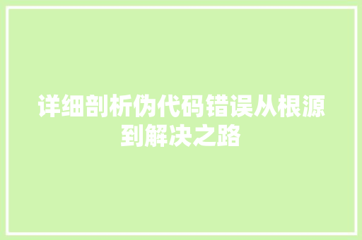 详细剖析伪代码错误从根源到解决之路