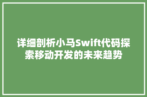 详细剖析小马Swift代码探索移动开发的未来趋势