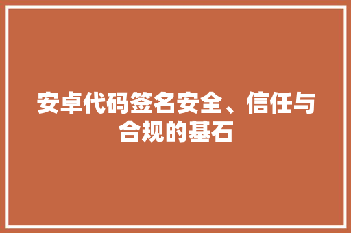 安卓代码签名安全、信任与合规的基石
