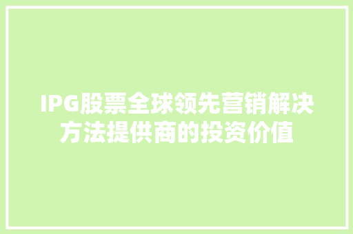 IPG股票全球领先营销解决方法提供商的投资价值