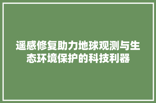 遥感修复助力地球观测与生态环境保护的科技利器