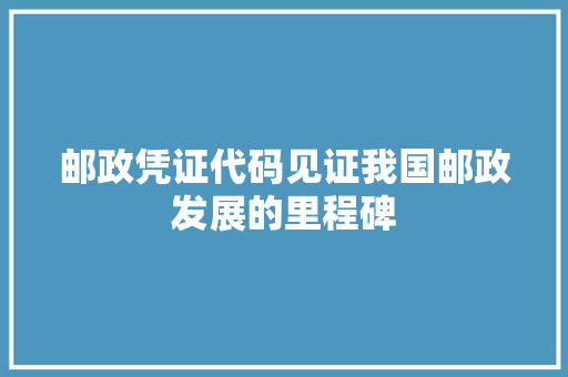 邮政凭证代码见证我国邮政发展的里程碑