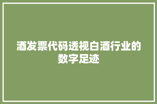 酒发票代码透视白酒行业的数字足迹