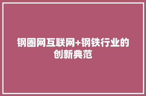 钢圈网互联网+钢铁行业的创新典范