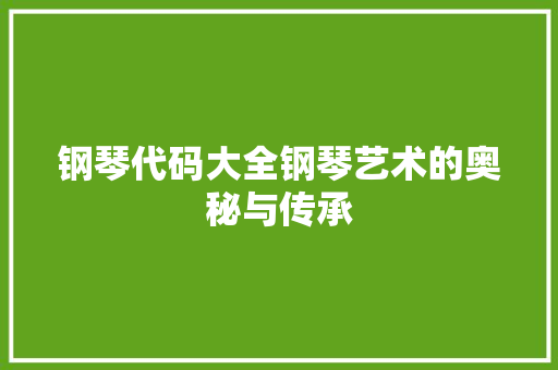 钢琴代码大全钢琴艺术的奥秘与传承