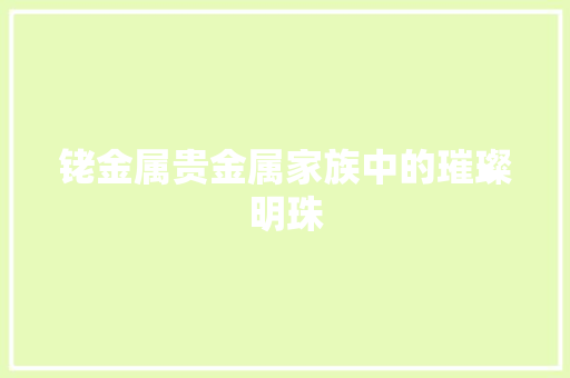 铑金属贵金属家族中的璀璨明珠