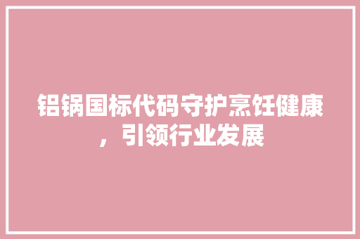 铝锅国标代码守护烹饪健康，引领行业发展