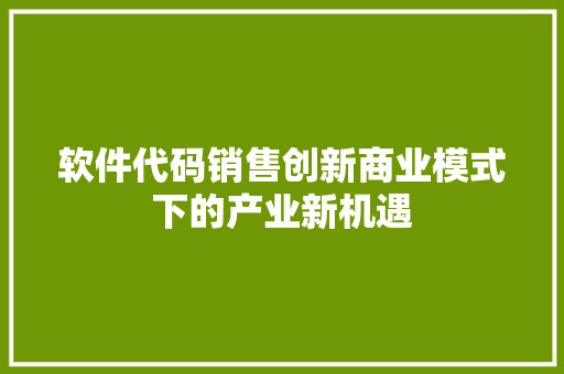 软件代码销售创新商业模式下的产业新机遇