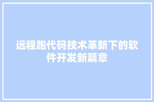 远程跑代码技术革新下的软件开发新篇章