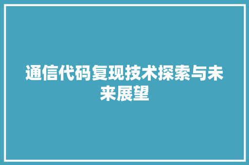 通信代码复现技术探索与未来展望