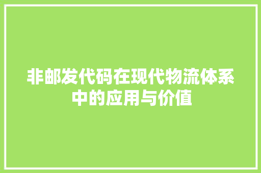 非邮发代码在现代物流体系中的应用与价值