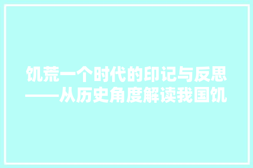 饥荒一个时代的印记与反思——从历史角度解读我国饥荒问题