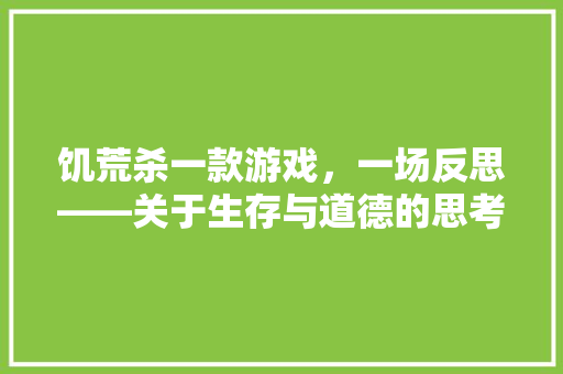 饥荒杀一款游戏，一场反思——关于生存与道德的思考