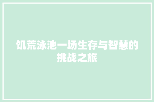 饥荒泳池一场生存与智慧的挑战之旅