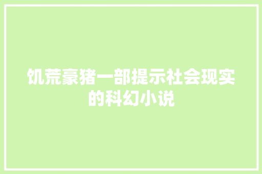 饥荒豪猪一部提示社会现实的科幻小说