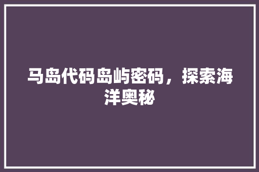 马岛代码岛屿密码，探索海洋奥秘