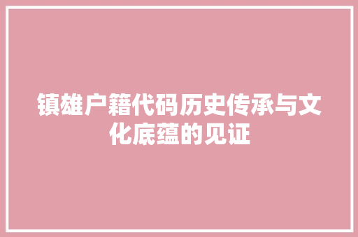 镇雄户籍代码历史传承与文化底蕴的见证