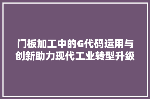 门板加工中的G代码运用与创新助力现代工业转型升级