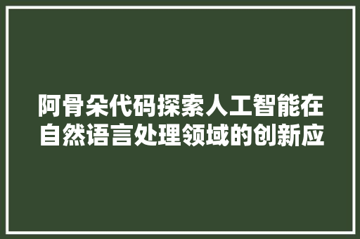 阿骨朵代码探索人工智能在自然语言处理领域的创新应用