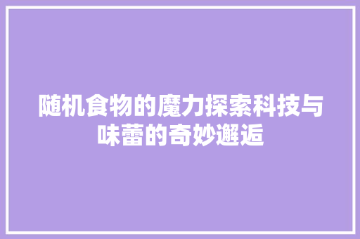 随机食物的魔力探索科技与味蕾的奇妙邂逅