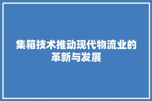 集箱技术推动现代物流业的革新与发展