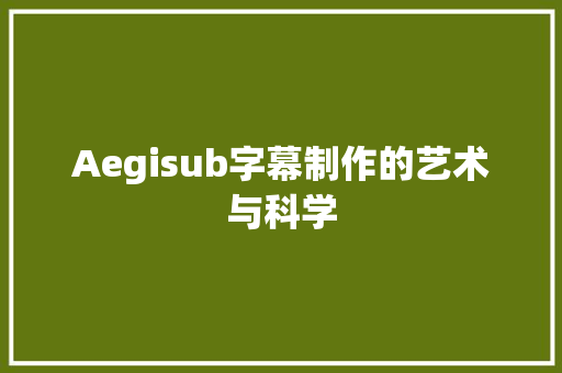 Aegisub字幕制作的艺术与科学