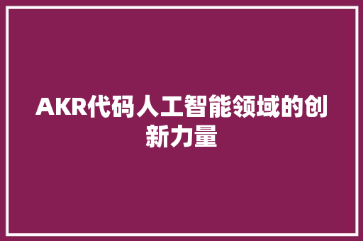 AKR代码人工智能领域的创新力量