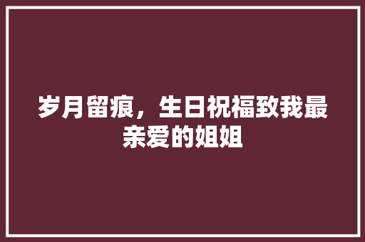 岁月留痕，生日祝福致我最亲爱的姐姐