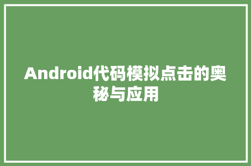 Android代码模拟点击的奥秘与应用