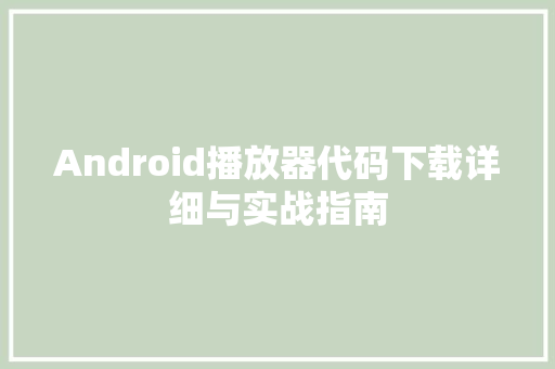 Android播放器代码下载详细与实战指南