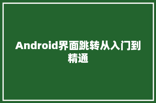 Android界面跳转从入门到精通