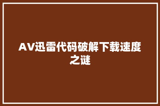 AV迅雷代码破解下载速度之谜