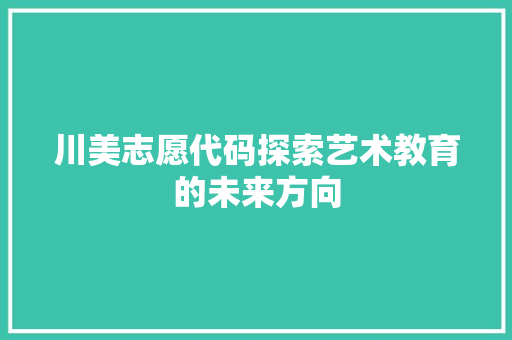 川美志愿代码探索艺术教育的未来方向