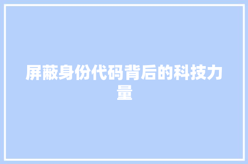 屏蔽身份代码背后的科技力量