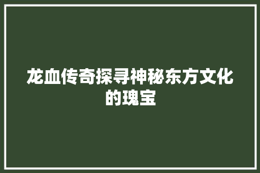 龙血传奇探寻神秘东方文化的瑰宝